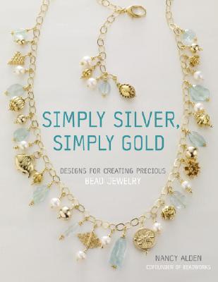Simply Silver, Simply Gold: Designs for Creating Precious Bead Jewelry - Alden, Nancy