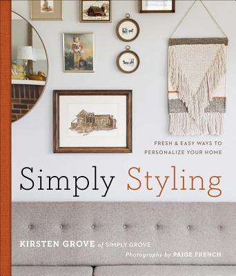 Simply Styling: Fresh & Easy Ways to Personalize Your Home - Grove, Kirsten, and French, Paige (Photographer)