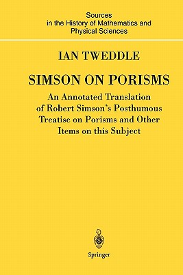 Simson on Porisms: An Annotated Translation of Robert Simson's Posthumous Treatise on Porisms and Other Items on this Subject - Tweddle, Ian