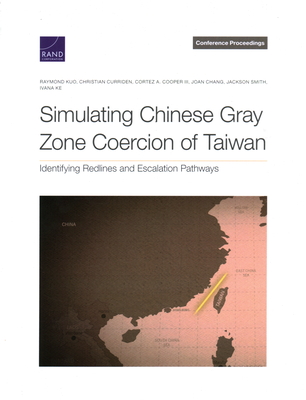 Simulating Chinese Gray Zone Coercion of Taiwan: Identifying Redlines and Escalation Pathways - Kuo, Raymond, and Curriden, Christian, and Cooper, Cortez A