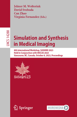 Simulation and Synthesis in Medical Imaging: 8th International Workshop, SASHIMI 2023, Held in Conjunction with MICCAI 2023, Vancouver, BC, Canada, October 8, 2023, Proceedings - Wolterink, Jelmer M. (Editor), and Svoboda, David (Editor), and Zhao, Can (Editor)