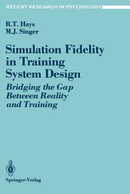 Simulation Fidelity in Training System Design: Bridging the Gap Between Reality and Training - Hays, Robert T, and Singer, Michael J
