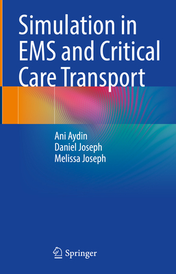 Simulation in EMS and Critical Care Transport - Aydin, Ani, and Joseph, Daniel, and Joseph, Melissa