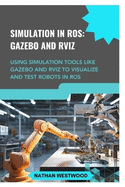 Simulation in Ros: GAZEBO AND RVIZ: Using simulation tools like Gazebo and RViz to visualize and test robots in ROS