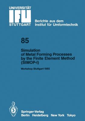 Simulation of Metal Forming Processes by the Finite Element Method (Simop-I): Proceedings of the I. International Workshop Stuttgart, June 3, 1985 - Lange, Kurt (Editor)