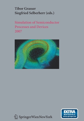 Simulation of Semiconductor Processes and Devices 2007: Sispad 2007 - Grasser, Tibor (Editor), and Selberherr, Siegfried (Editor)