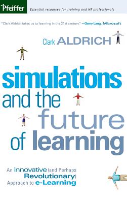 Simulations and the Future of Learning: An Innovative (and Perhaps Revolutionary) Approach to E-Learning - Aldrich, Clark