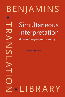 Simultaneous Interpretation: A Cognitive-Pragmatic Analysis - Setton, Robin