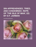 Sin Apprehended, Tried, and Condemned. Repr. of 'The Isle of Man', Ed. by D.F. Jarman