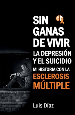 Sin ganas de vivir, la depresi?n y el suicidio: Mi historia con la esclerosis multiple - D?az, Luis