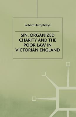 Sin, Organized Charity and the Poor Law in Victorian England - Humphreys, R