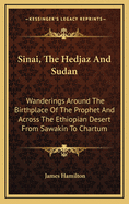 Sinai, the Hedjaz and Sudan: Wanderings Around the Birthplace of the Prophet and Across the Ethiopian Desert from Sawakin to Chartum