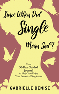 Since When Did Single Mean Sad?: Your 30-Day Guided Journal to Help You Enjoy Your Season of Singleness