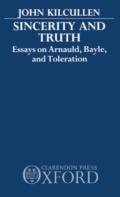 Sincerity and Truth: Essays on Arnauld, Bayle, and Toleration - Kilcullen, John, MD, Jd, MPH
