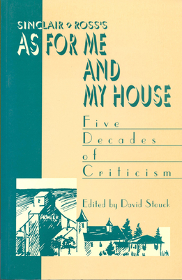 Sinclair Ross's as for Me and My House: Five Decades of Criticism - Stouck, David (Editor)