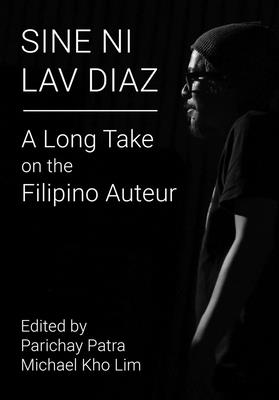 Sine ni Lav Diaz - A Long Take on the Filipino Auteur - Patra, Parichay (Editor), and Lim, Michael Kho (Editor)