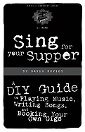 Sing for Your Supper: A DIY Guide to Playing Music, Writing Songs, and Booking Your Own Gigs