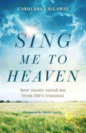 Sing Me to Heaven: How Music Saved Me from Life's Traumas