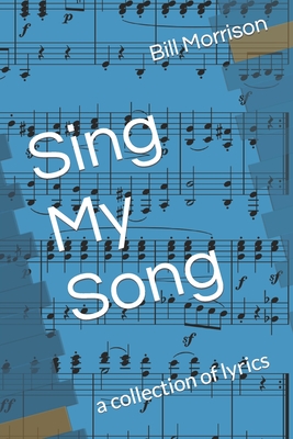 Sing My Song: a collection of lyrics - Morrison, Bill