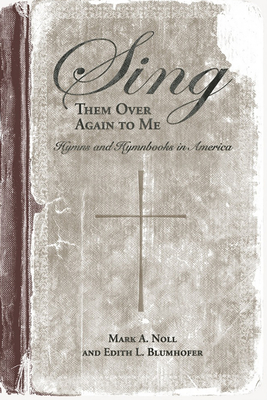 Sing Them Over Again to Me: Hymns and Hymnbooks in America - Noll, Mark A, Prof. (Editor), and Blumhofer, Edith L, Professor (Contributions by), and VanDyke, Mary Louise (Contributions by)