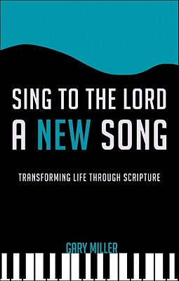 Sing to the Lord a New Song: Transforming Life Through Scripture - Miller, Gary