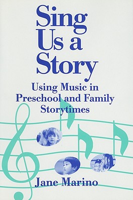 Sing Us a Story: Using Music in Preschool and Family Storytimes - Marino, Jane