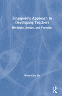 Singapore's Approach to Developing Teachers: Hindsight, Insight, and Foresight