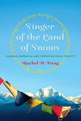 Singer of the Land of Snows: Shabkar, Buddhism, and Tibetan National Identity - Pang, Rachel H.