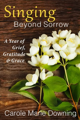Singing Beyond Sorrow: A Year of Grief, Gratitude & Grace - Downing, Carole Marie