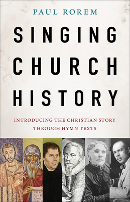 Singing Church History: Introducing the Christian Story Through Hymn Texts - Rorem, Paul