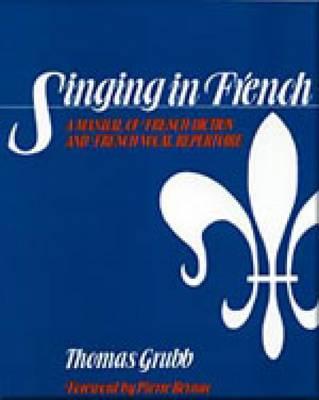 Singing in French: A Manual of French Diction and French Vocal Repertoire - Grubb, Thomas