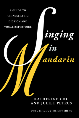 Singing in Mandarin: A Guide to Chinese Lyric Diction and Vocal Repertoire - Chu, Katherine, and Petrus, Juliet, and Sheng, Bright (Foreword by)