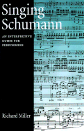 Singing Schumann: An Interpretive Guide for Performers - Miller, Richard