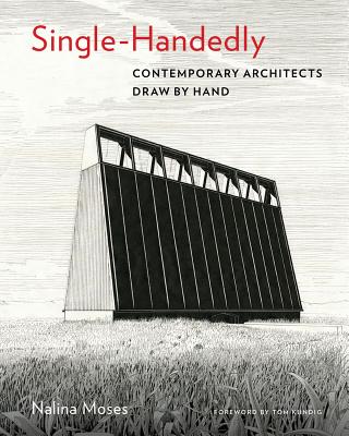 Single-Handedly: Contemporary Architects Draw by Hand - Moses, Nalina, and Kundig, Tom (Foreword by)
