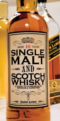 Single Malt and Scotch Whisky: A Guide to Hundreds of Brands and Varieties - Lerner, Daniel