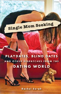 Single Mom Seeking: Playdates, Blind Dates, and Other Dispatches from the Dating World - Sarah, Rachel