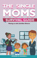Single Moms Survival Guide: Moving on with Life After Divorce