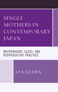 Single Mothers in Contemporary Japan: Motherhood, Class, and Reproductive Practice