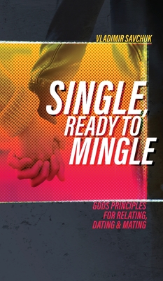 Single, Ready to Mingle: Gods principles for relating, dating & mating - Savchuk, Vladimir