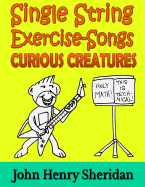 Single String Exercise-Songs - Curious Creatures: A Dozen Unusual Guitar Exercise-Songs Written Especially for the Advanced Beginner Guitarist Using Single String Tab