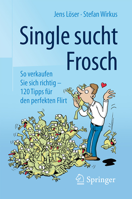 Single Sucht Frosch: So Verkaufen Sie Sich Richtig - 120 Tipps Fur Den Perfekten Flirt - Lser, Jens, and Wirkus, Stefan