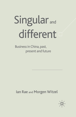 Singular and Different: Business in China, Past, Present and Future - Rae, I, and Witzel, M