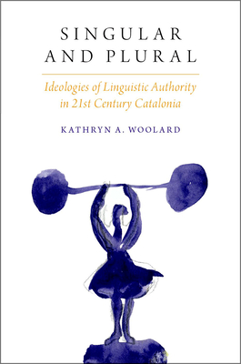 Singular and Plural: Ideologies of Linguistic Authority in 21st Century Catalonia - Woolard, Kathryn A