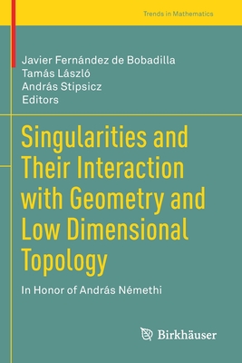 Singularities and Their Interaction with Geometry and Low Dimensional Topology: In Honor of Andrs Nmethi - Fernndez de Bobadilla, Javier (Editor), and Lszl, Tams (Editor), and Stipsicz, Andrs (Editor)