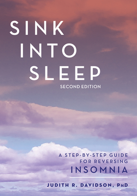 Sink Into Sleep: A Step-by-Step Guide for Reversing Insomnia - Davidson, Judith R