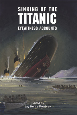 Sinking of the Titanic: Eyewitness Accounts - Mowbray, Jay Henry (Editor)