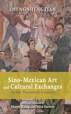 Sino-Mexican Art and Cultural Exchanges in the Twentieth Century - Zheng, Shengtian, and Kong, Shuyu (Translated by), and Hawes, Colin (Translated by)