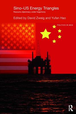 Sino-U.S. Energy Triangles: Resource Diplomacy Under Hegemony - Zweig, David (Editor), and Hao, Yufan (Editor)