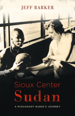 Sioux Center Sudan: A Missionary Nurse's Journey - Barker, Jeff