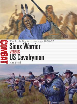 Sioux Warrior Vs Us Cavalryman: The Little Bighorn Campaign 1876-77 - Field, Ron